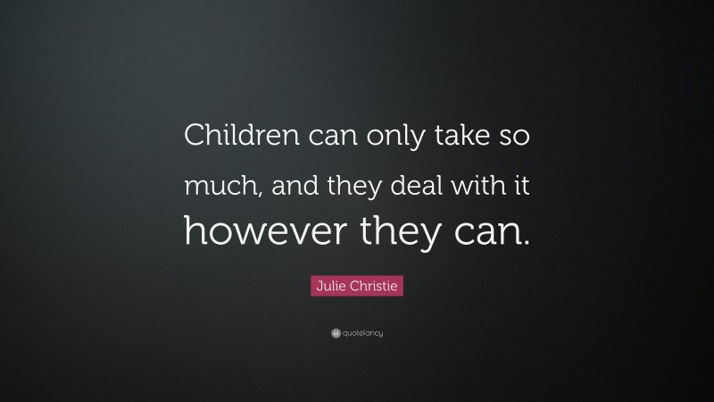 Julie Christie Quote: “Children can only take so much, and they deal with it however they can.”