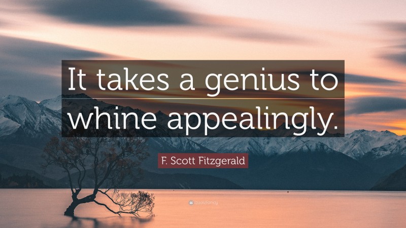 F. Scott Fitzgerald Quote: “It takes a genius to whine appealingly.”
