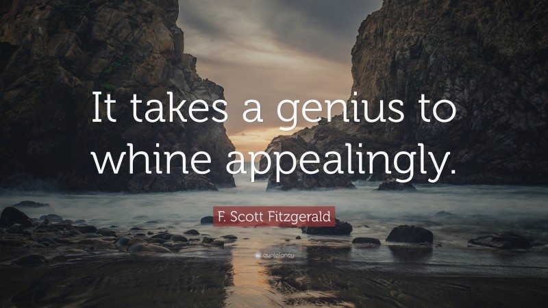 F. Scott Fitzgerald Quote: “It takes a genius to whine appealingly.”