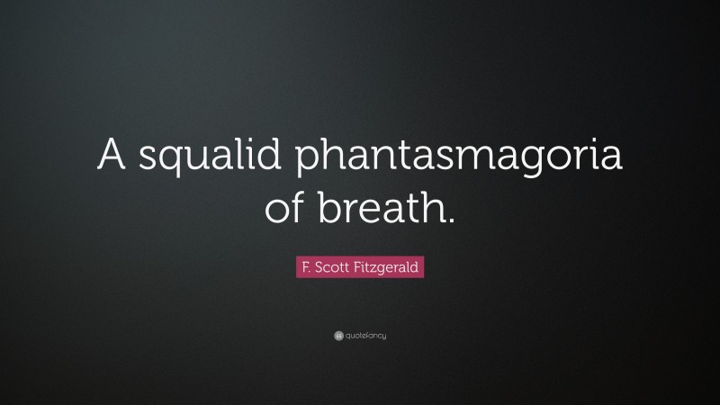 F. Scott Fitzgerald Quote: “A squalid phantasmagoria of breath.”