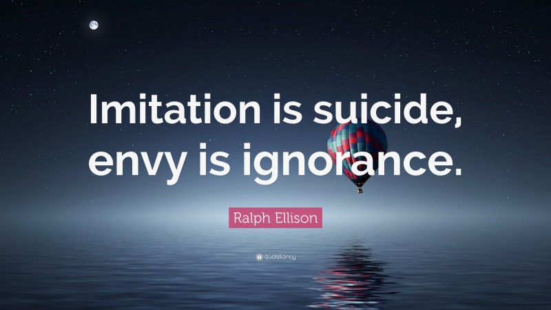 Ralph Ellison Quote: “Imitation is suicide, envy is ignorance.”
