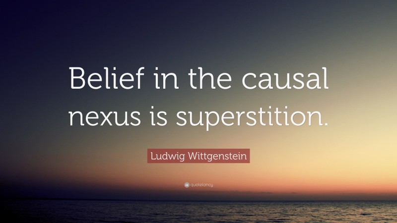 Ludwig Wittgenstein Quote: “Belief in the causal nexus is superstition.”