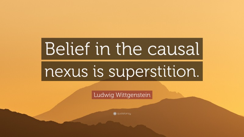 Ludwig Wittgenstein Quote: “Belief in the causal nexus is superstition.”