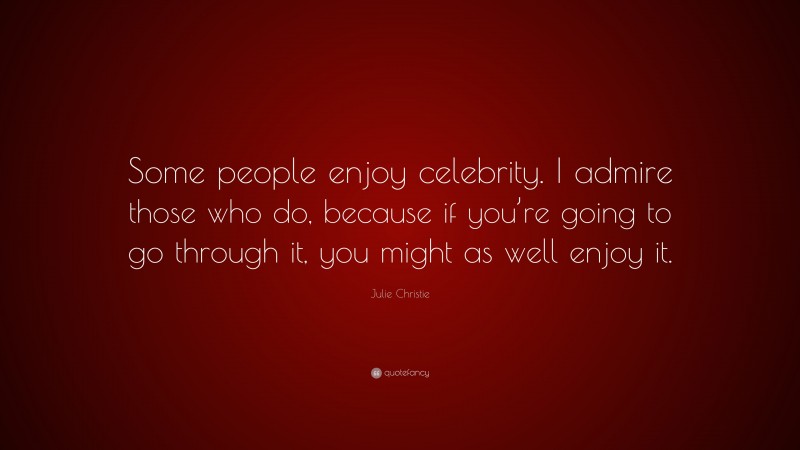 Julie Christie Quote: “Some people enjoy celebrity. I admire those who do, because if you’re going to go through it, you might as well enjoy it.”
