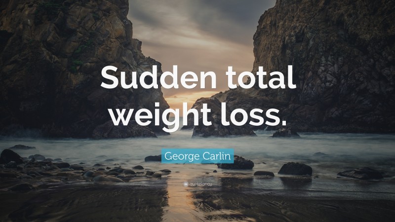 George Carlin Quote: “Sudden total weight loss.”