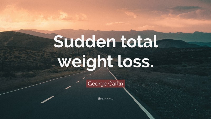 George Carlin Quote: “Sudden total weight loss.”