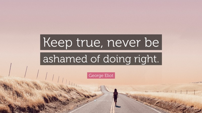 George Eliot Quote: “Keep true, never be ashamed of doing right.”