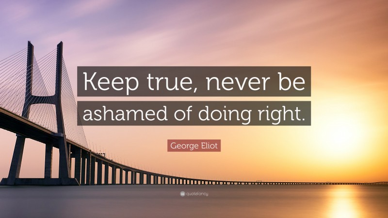 George Eliot Quote: “Keep true, never be ashamed of doing right.”