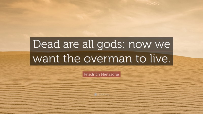 Friedrich Nietzsche Quote: “Dead are all gods: now we want the overman to live.”