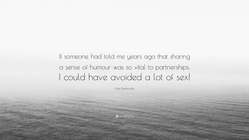 Kate Beckinsale Quote: “If someone had told me years ago that sharing a sense of humour was so vital to partnerships, I could have avoided a lot of sex!”