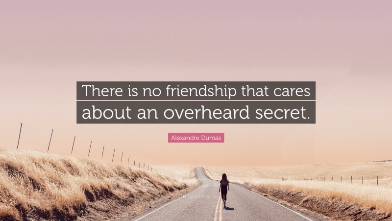Alexandre Dumas Quote: “There is no friendship that cares about an overheard secret.”