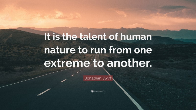Jonathan Swift Quote: “It is the talent of human nature to run from one extreme to another.”