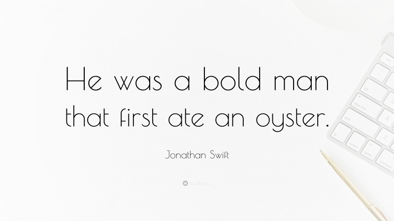 Jonathan Swift Quote: “He was a bold man that first ate an oyster.”