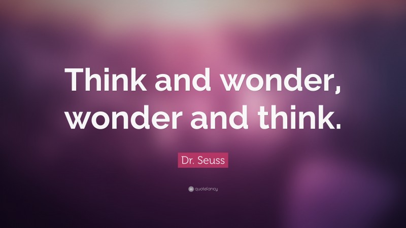 Dr. Seuss Quote: “Think and wonder, wonder and think.”
