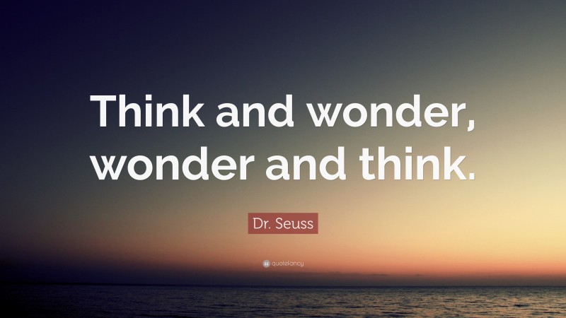 Dr. Seuss Quote: “Think and wonder, wonder and think.”