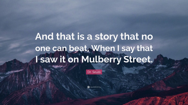Dr. Seuss Quote: “And that is a story that no one can beat, When I say that I saw it on Mulberry Street.”