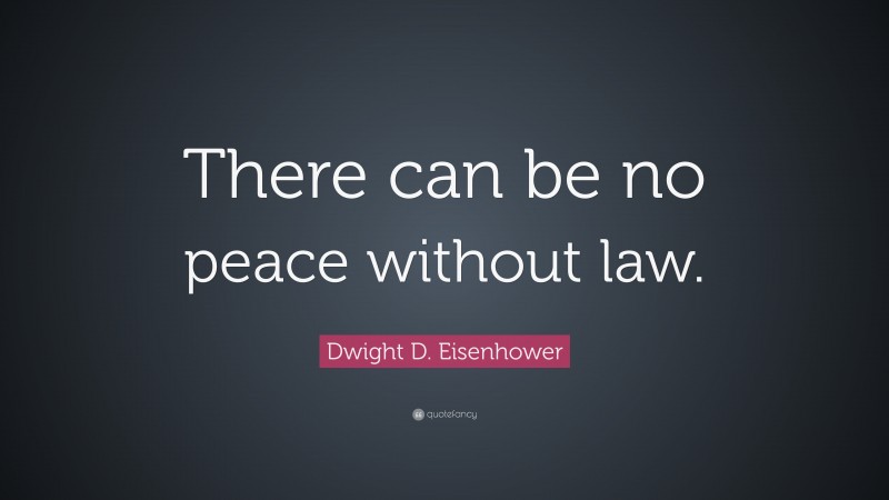 Dwight D. Eisenhower Quote: “There can be no peace without law.”