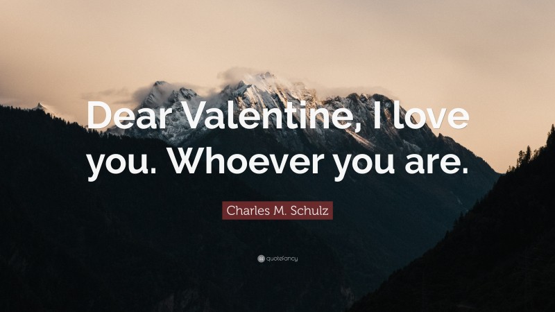 Charles M. Schulz Quote: “Dear Valentine, I love you. Whoever you are.”