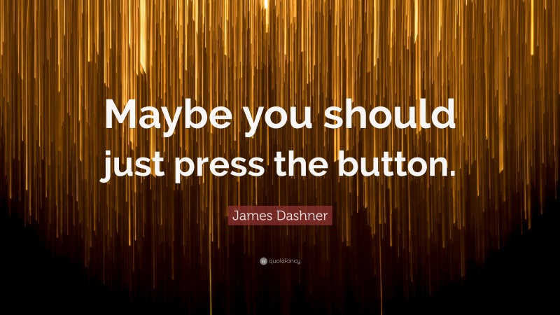James Dashner Quote: “Maybe you should just press the button.”