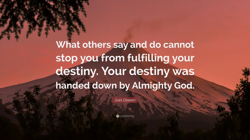 Joel Osteen Quote: “What others say and do cannot stop you from fulfilling your destiny. Your destiny was handed down by Almighty God.”