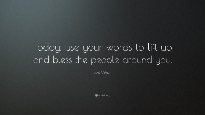 Joel Osteen Quote: “Today, use your words to lift up and bless the people around you.”