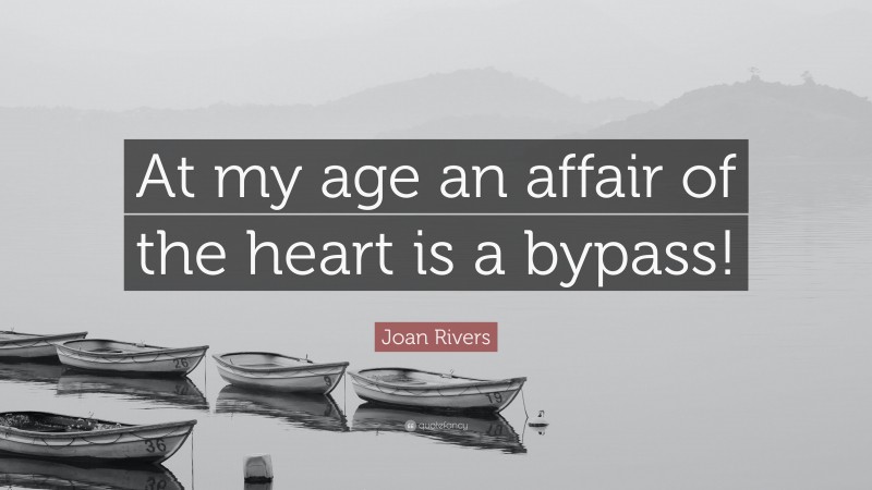 Joan Rivers Quote: “At my age an affair of the heart is a bypass!”