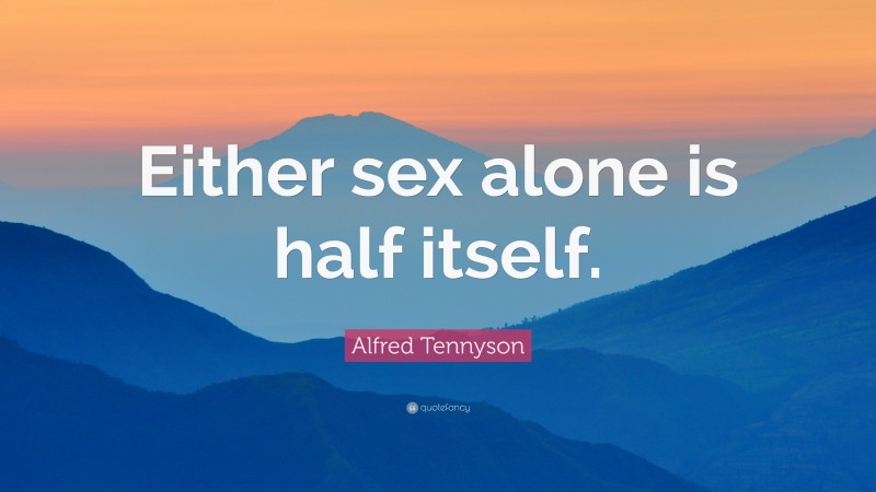 Alfred Tennyson Quote: “Either sex alone is half itself.”