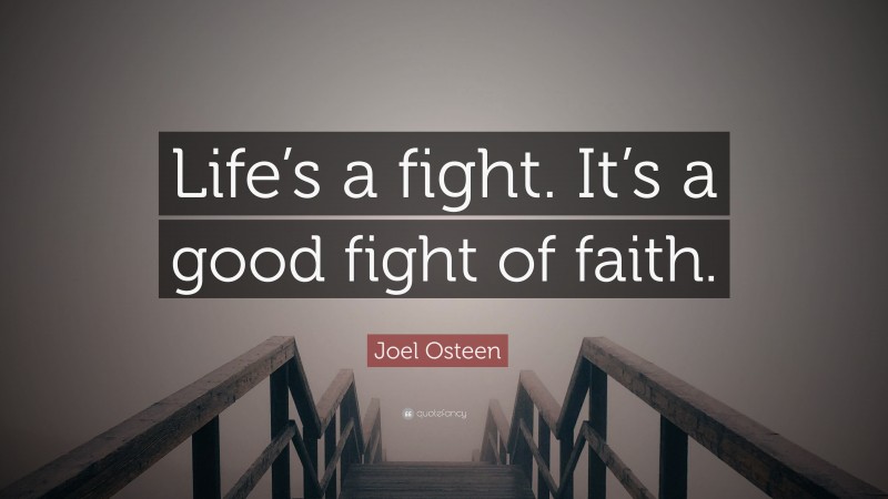 Joel Osteen Quote: “Life’s a fight. It’s a good fight of faith.”