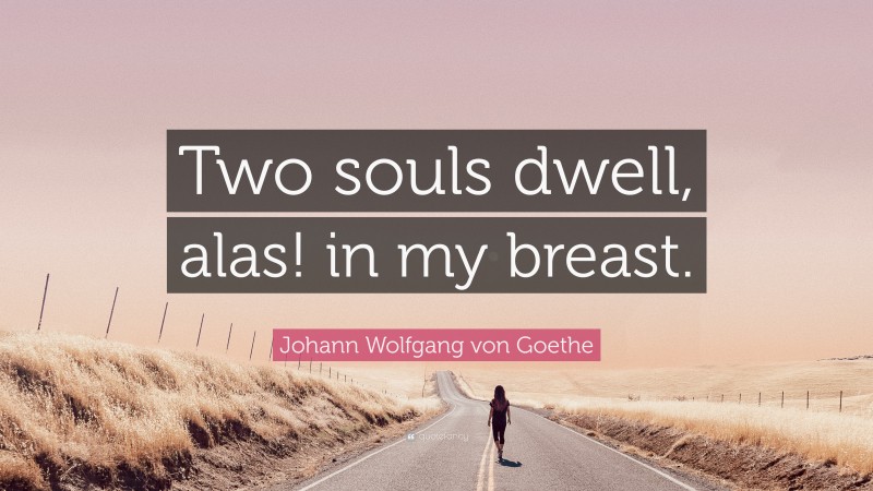 Johann Wolfgang von Goethe Quote: “Two souls dwell, alas! in my breast.”