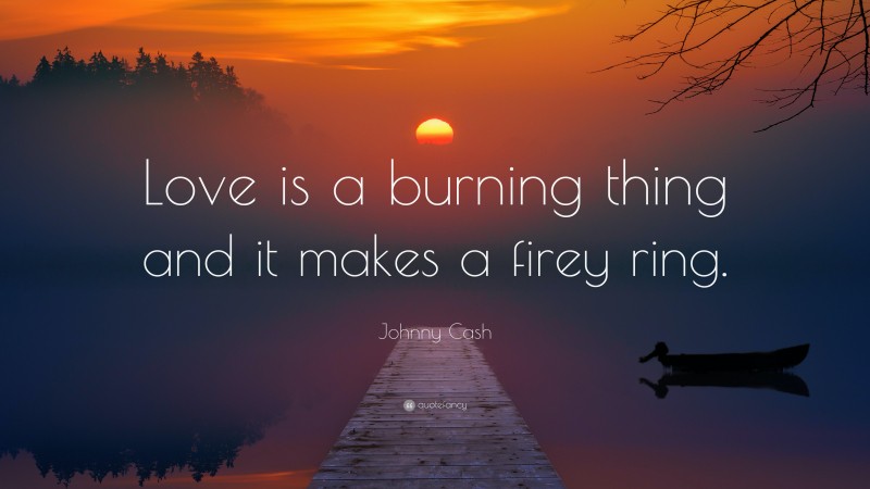 Johnny Cash Quote: “Love is a burning thing and it makes a firey ring.”