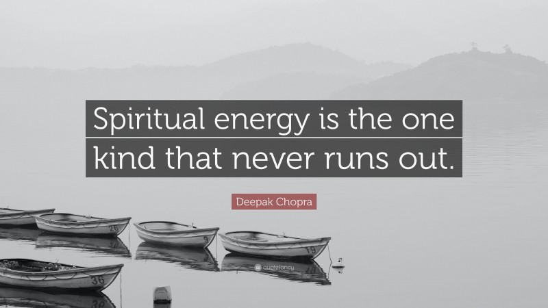 Deepak Chopra Quote: “Spiritual energy is the one kind that never runs out.”