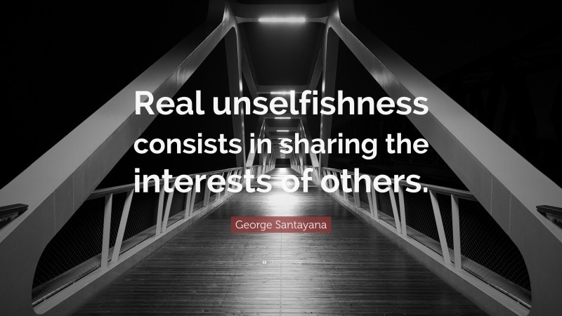 George Santayana Quote: “Real unselfishness consists in sharing the interests of others.”