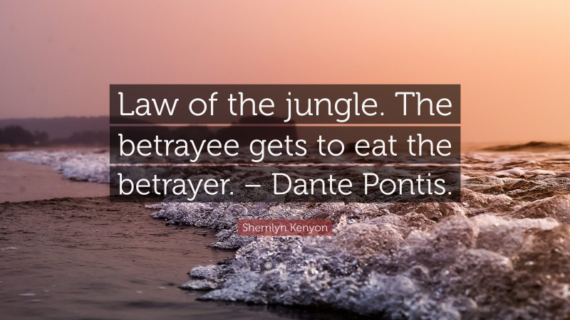 Sherrilyn Kenyon Quote: “Law of the jungle. The betrayee gets to eat the betrayer. – Dante Pontis.”