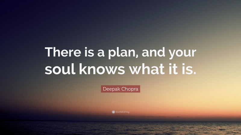 Deepak Chopra Quote: “There is a plan, and your soul knows what it is.”