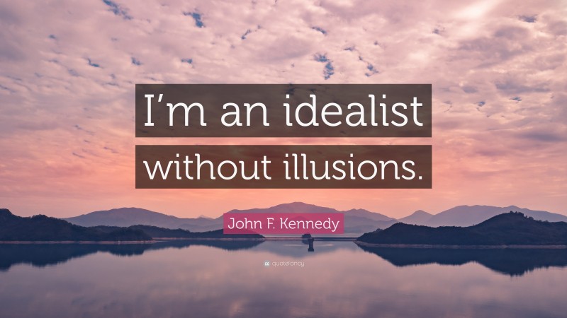 John F. Kennedy Quote: “I’m an idealist without illusions.”