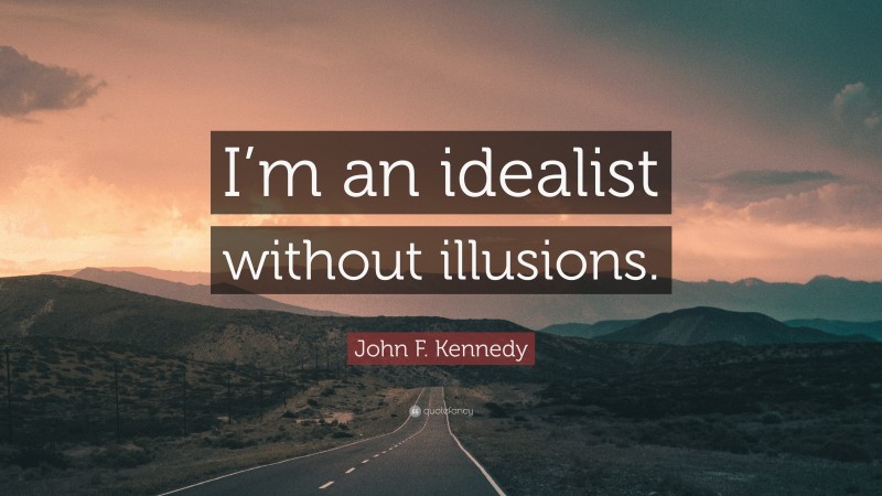 John F. Kennedy Quote: “I’m an idealist without illusions.”