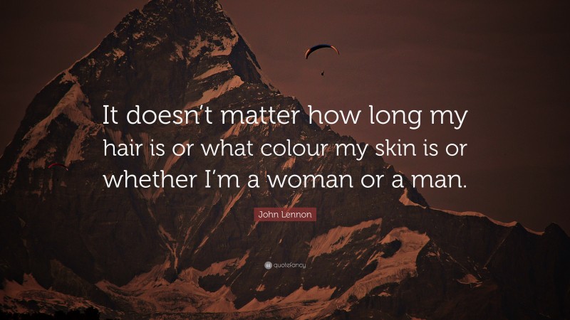 John Lennon Quote: “It doesn’t matter how long my hair is or what colour my skin is or whether I’m a woman or a man.”