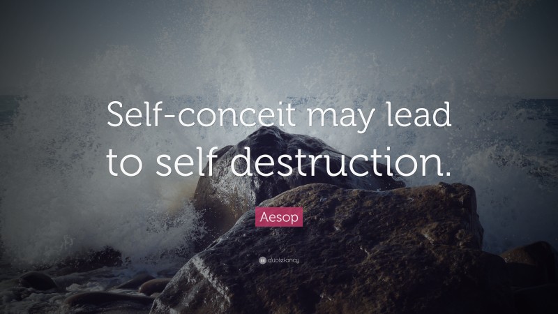Aesop Quote: “Self-conceit may lead to self destruction.”