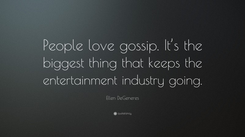 Ellen DeGeneres Quote: “People love gossip. It’s the biggest thing that keeps the entertainment industry going.”