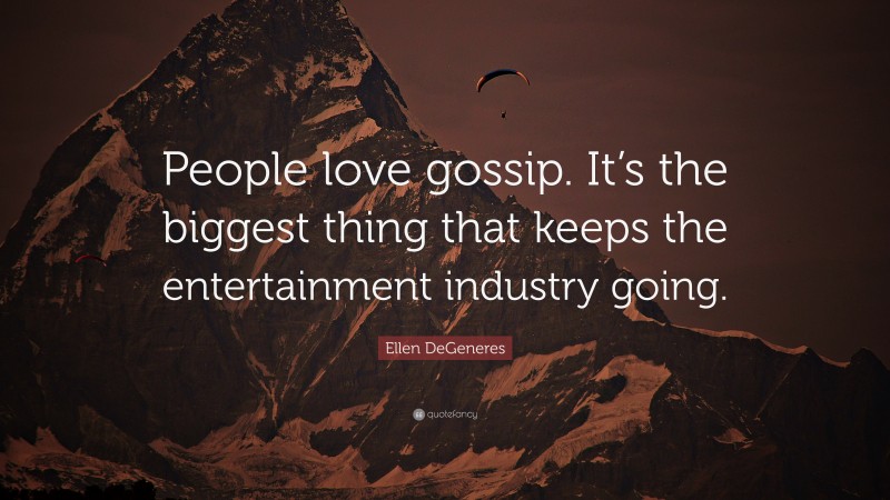 Ellen DeGeneres Quote: “People love gossip. It’s the biggest thing that keeps the entertainment industry going.”