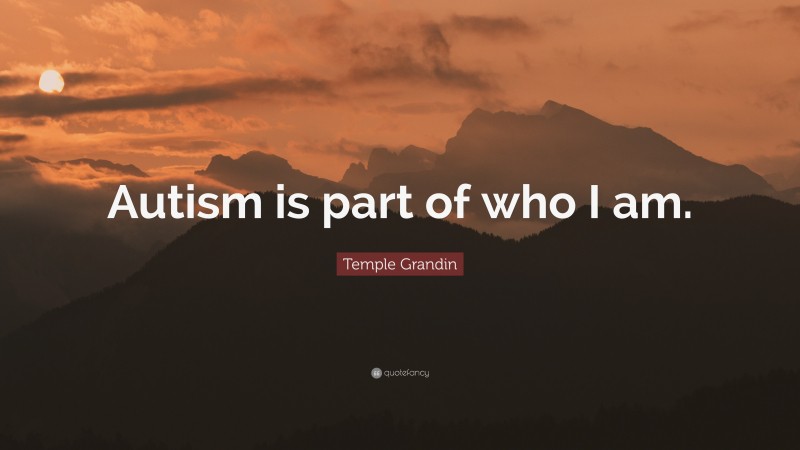 Temple Grandin Quote: “Autism is part of who I am.”