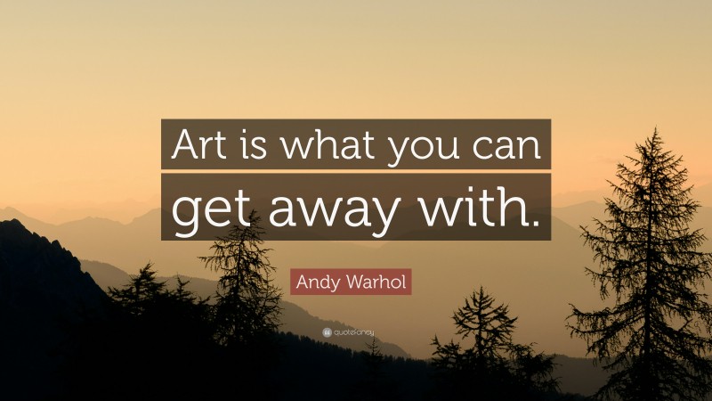 Andy Warhol Quote: “Art is what you can get away with.”
