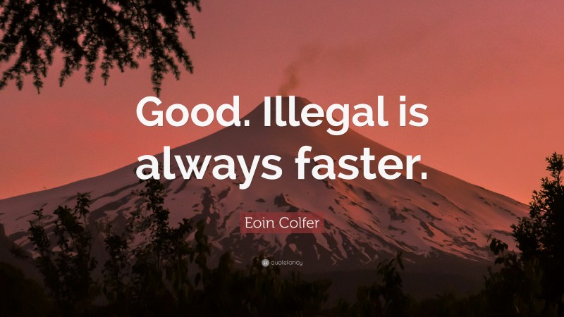 Eoin Colfer Quote: “Good. Illegal is always faster.”