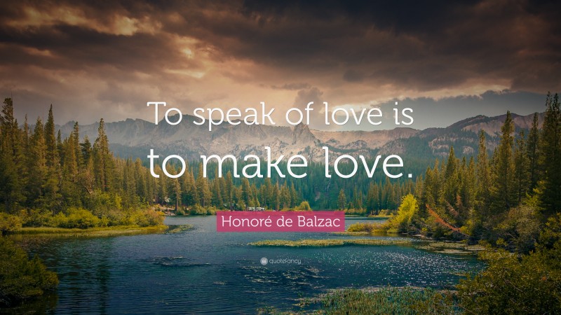 Honoré de Balzac Quote: “To speak of love is to make love.”