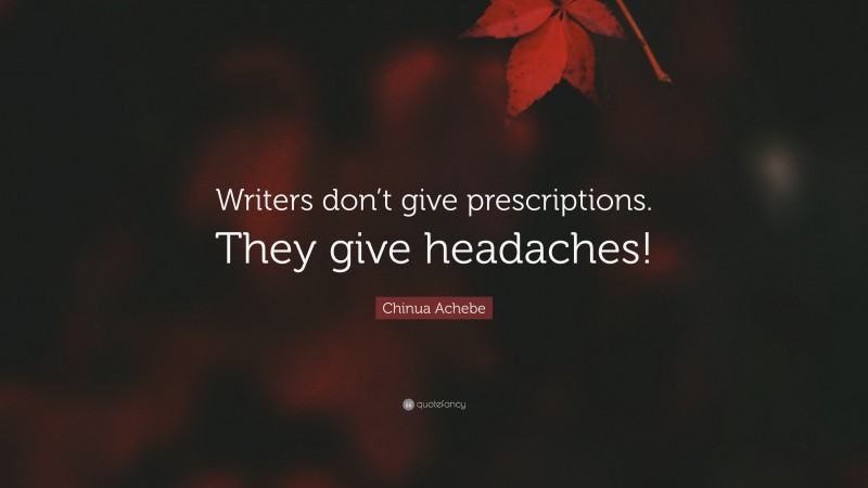 Chinua Achebe Quote: “Writers don’t give prescriptions. They give headaches!”