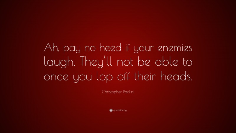 Christopher Paolini Quote: “Ah, pay no heed if your enemies laugh. They’ll not be able to once you lop off their heads.”