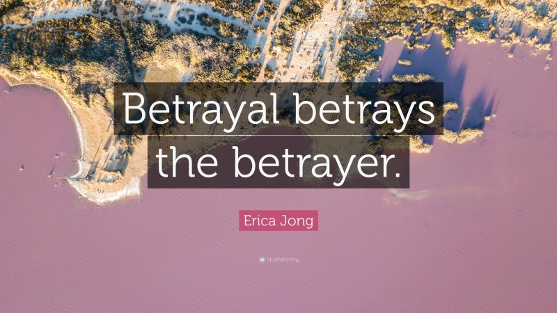 Erica Jong Quote: “Betrayal betrays the betrayer.”