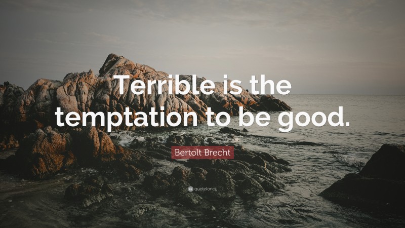Bertolt Brecht Quote: “Terrible is the temptation to be good.”