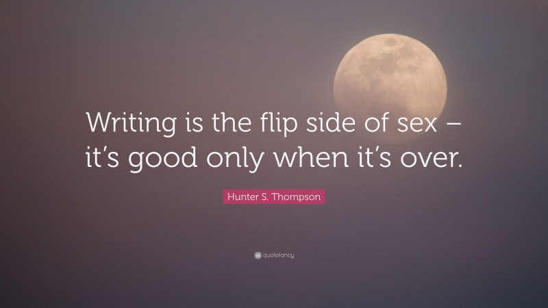 Hunter S. Thompson Quote: “Writing is the flip side of sex – it’s good only when it’s over.”