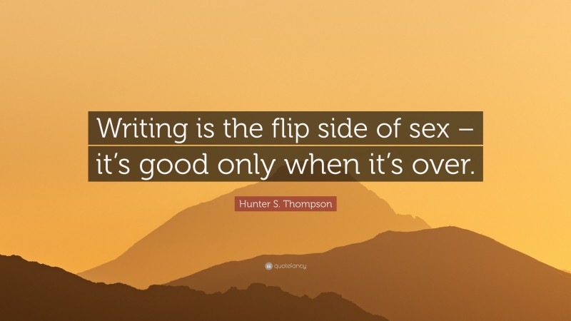 Hunter S. Thompson Quote: “Writing is the flip side of sex – it’s good only when it’s over.”